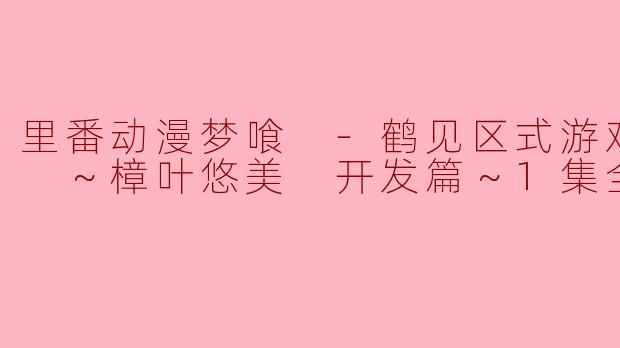 ### 探秘《梦喰 -鹤见区式游戏制作- ～樟叶悠美 开发篇～》：一场关于梦想与创意的奇妙旅程